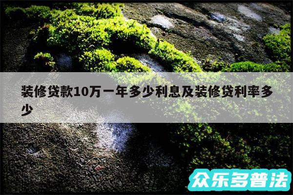装修贷款10万一年多少利息及装修贷利率多少