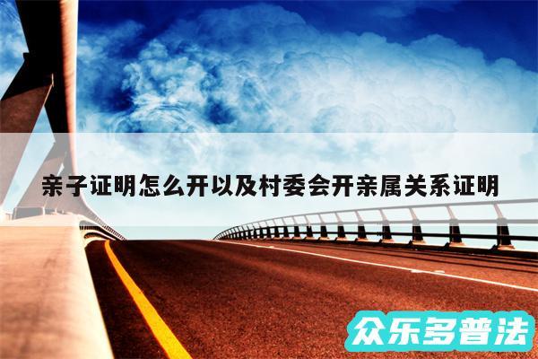 亲子证明怎么开以及村委会开亲属关系证明