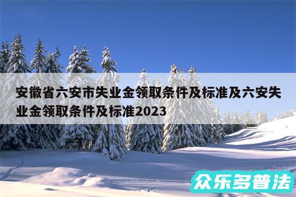 安徽省六安市失业金领取条件及标准及六安失业金领取条件及标准2024