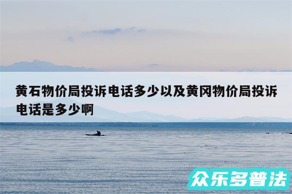 黄石物价局投诉电话多少以及黄冈物价局投诉电话是多少啊