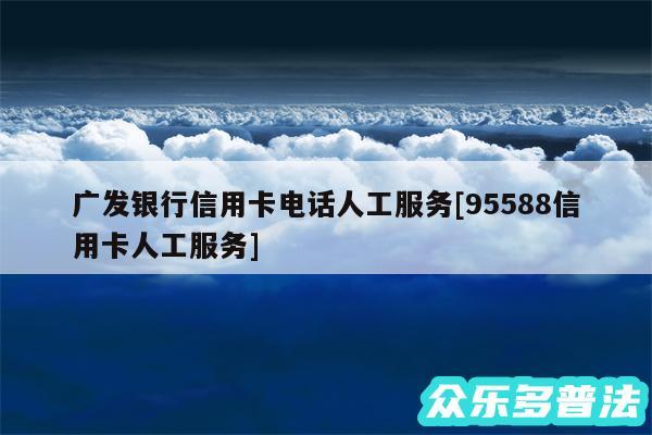 广发银行信用卡电话人工服务及95588信用卡人工服务