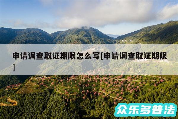 申请调查取证期限怎么写及申请调查取证期限