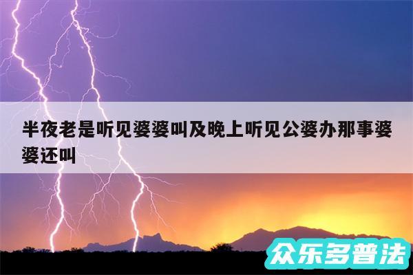 半夜老是听见婆婆叫及晚上听见公婆办那事婆婆还叫