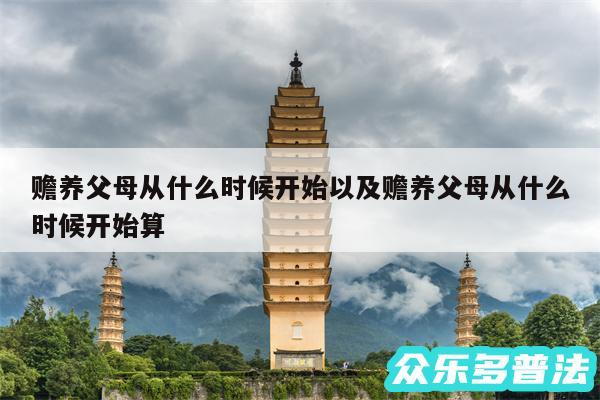 赡养父母从什么时候开始以及赡养父母从什么时候开始算