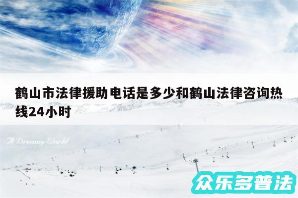 鹤山市法律援助电话是多少和鹤山法律咨询热线24小时