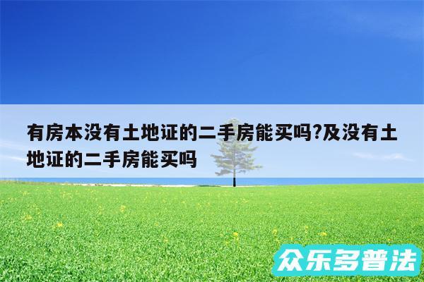 有房本没有土地证的二手房能买吗?及没有土地证的二手房能买吗