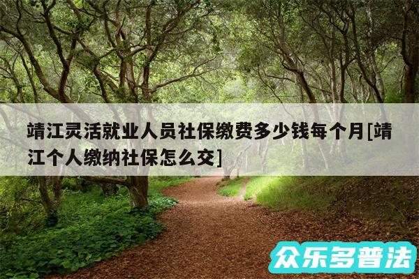 靖江灵活就业人员社保缴费多少钱每个月及靖江个人缴纳社保怎么交