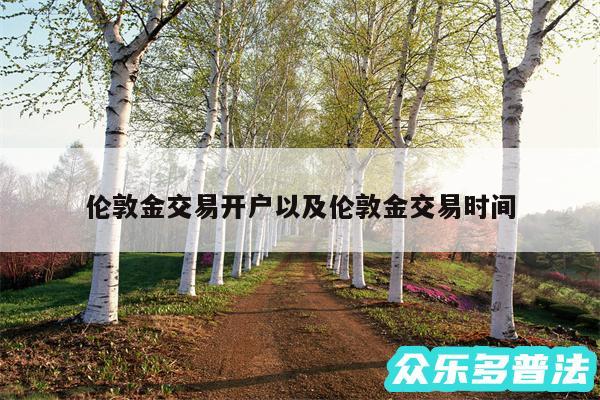 伦敦金交易开户以及伦敦金交易时间
