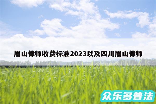 眉山律师收费标准2024以及四川眉山律师