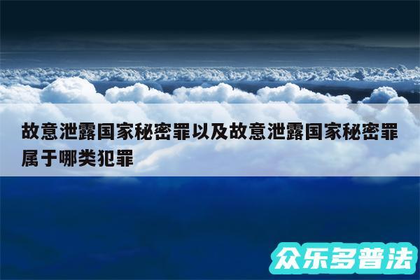 故意泄露国家秘密罪以及故意泄露国家秘密罪属于哪类犯罪