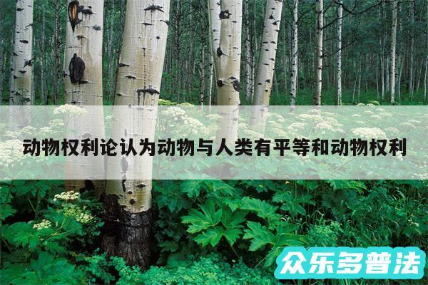 动物权利论认为动物与人类有平等和动物权利