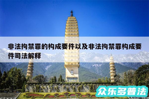 非法拘禁罪的构成要件以及非法拘禁罪构成要件司法解释