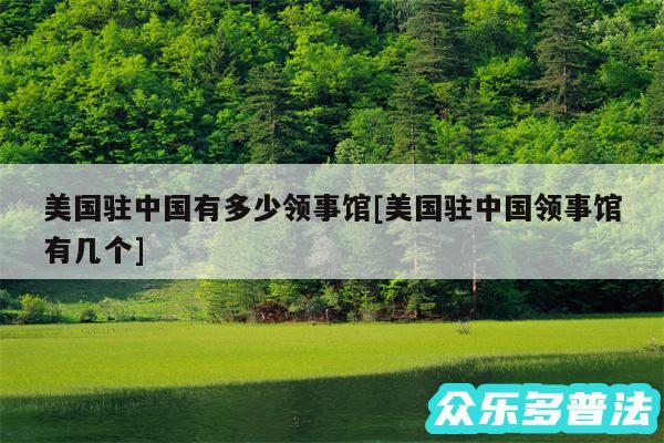 美国驻中国有多少领事馆及美国驻中国领事馆有几个