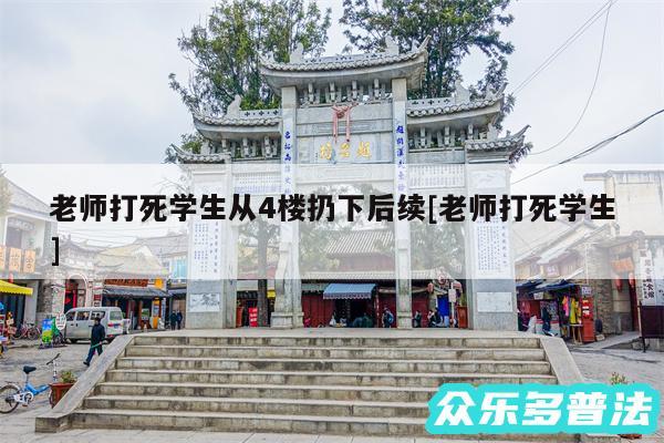 老师打死学生从4楼扔下后续及老师打死学生