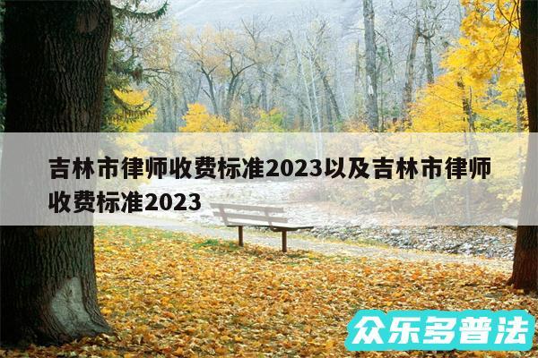 吉林市律师收费标准2024以及吉林市律师收费标准2024
