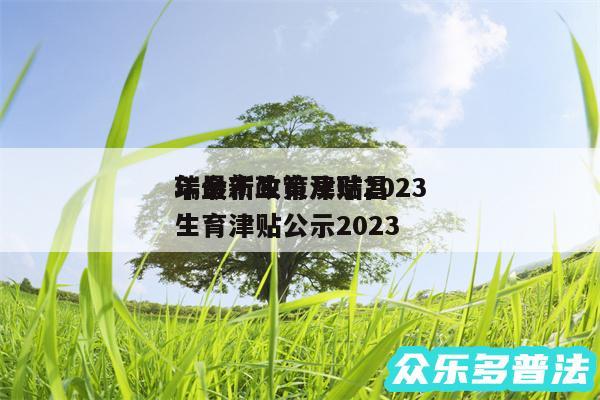瑞金市生育津贴2024
年最新政策及瑞昌生育津贴公示2024