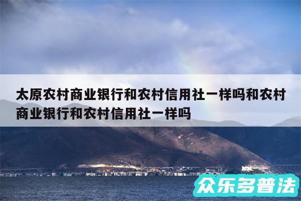 太原农村商业银行和农村信用社一样吗和农村商业银行和农村信用社一样吗