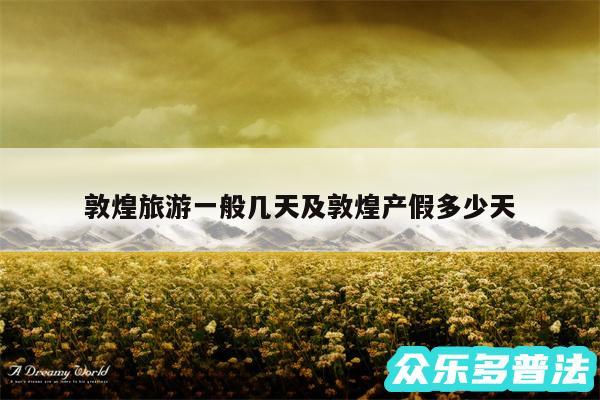 敦煌旅游一般几天及敦煌产假多少天