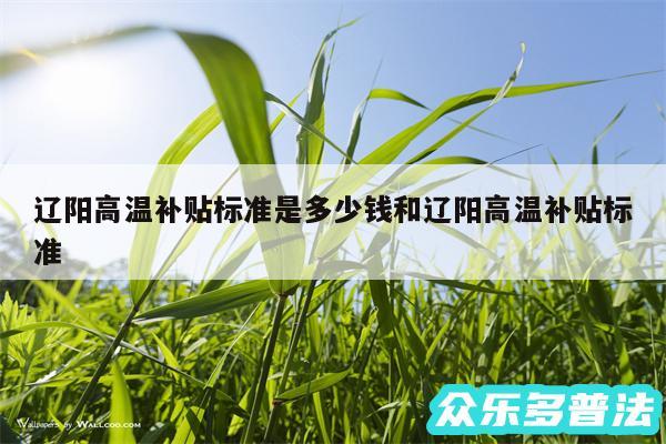 辽阳高温补贴标准是多少钱和辽阳高温补贴标准