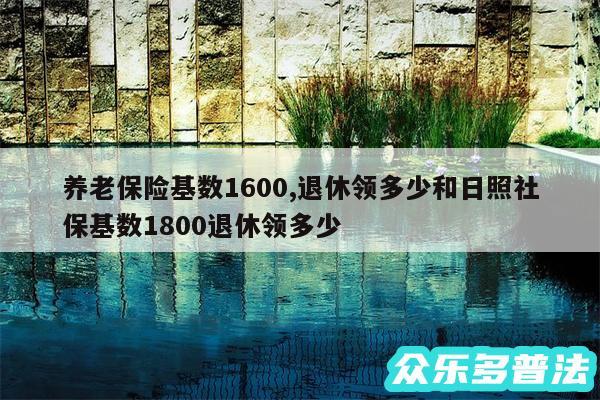 养老保险基数1600,退休领多少和日照社保基数1800退休领多少