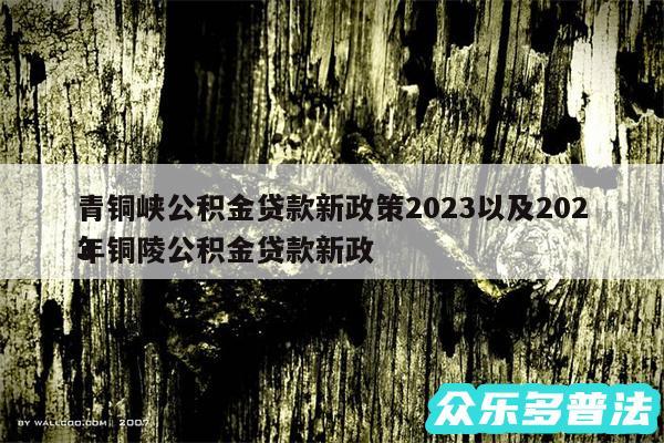 青铜峡公积金贷款新政策2024以及2024
年铜陵公积金贷款新政