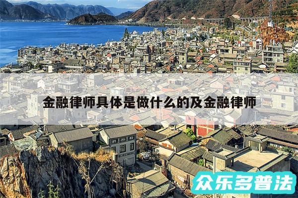金融律师具体是做什么的及金融律师