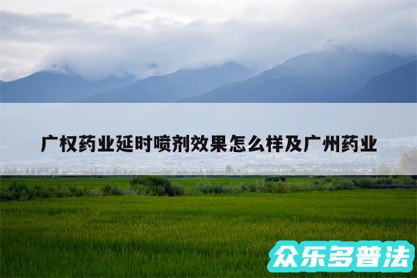 广权药业延时喷剂效果怎么样及广州药业