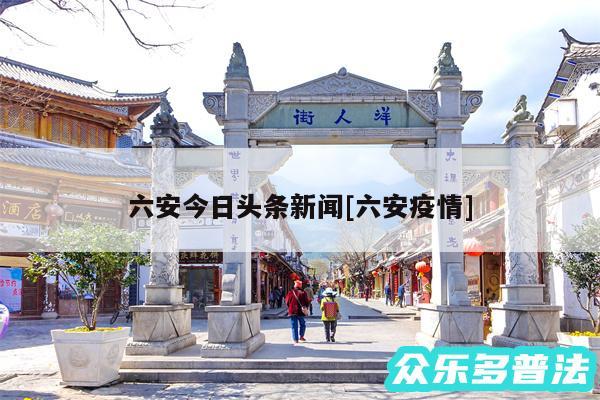 六安今日头条新闻及六安疫情
