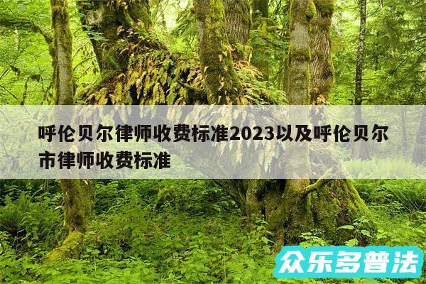 呼伦贝尔律师收费标准2024以及呼伦贝尔市律师收费标准