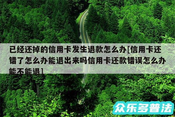 已经还掉的信用卡发生退款怎么办及信用卡还错了怎么办能退出来吗信用卡还款错误怎么办能不能退