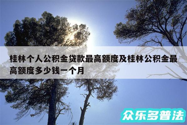 桂林个人公积金贷款最高额度及桂林公积金最高额度多少钱一个月