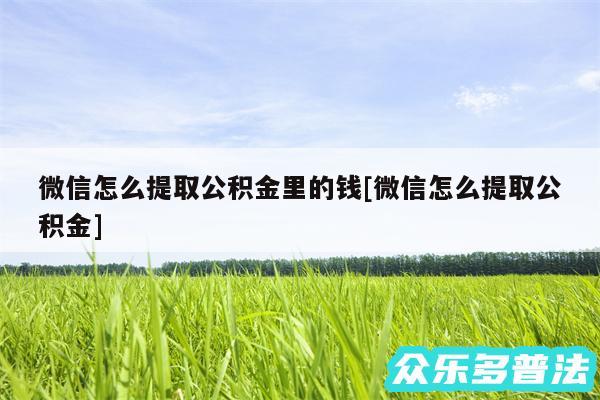 微信怎么提取公积金里的钱及微信怎么提取公积金