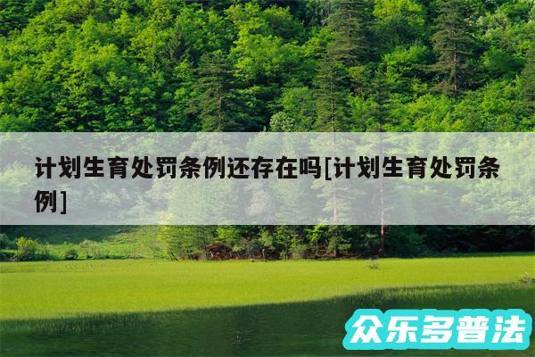 计划生育处罚条例还存在吗及计划生育处罚条例