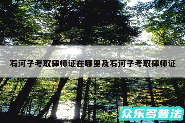 石河子考取律师证在哪里及石河子考取律师证