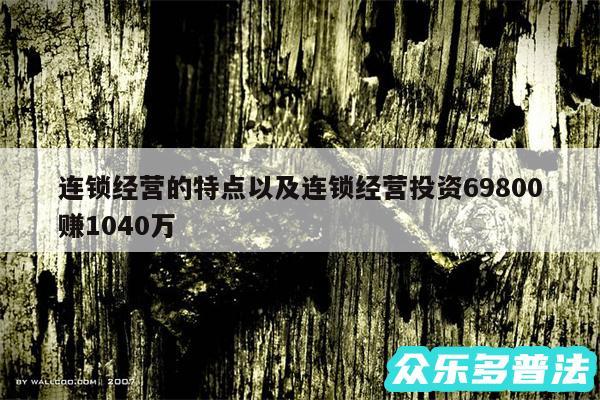 连锁经营的特点以及连锁经营投资69800赚1040万