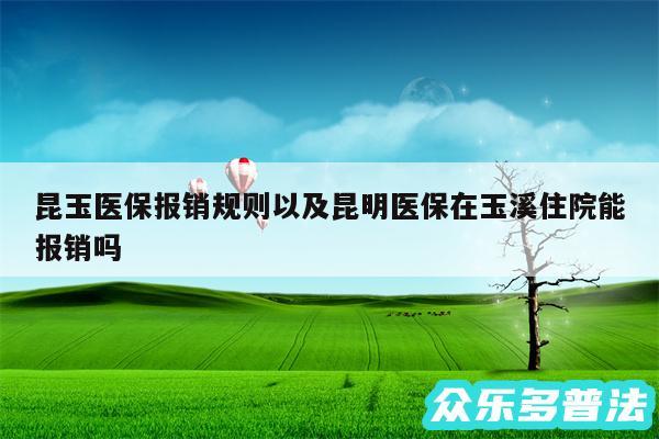 昆玉医保报销规则以及昆明医保在玉溪住院能报销吗