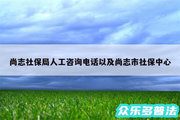 尚志社保局人工咨询电话以及尚志市社保中心