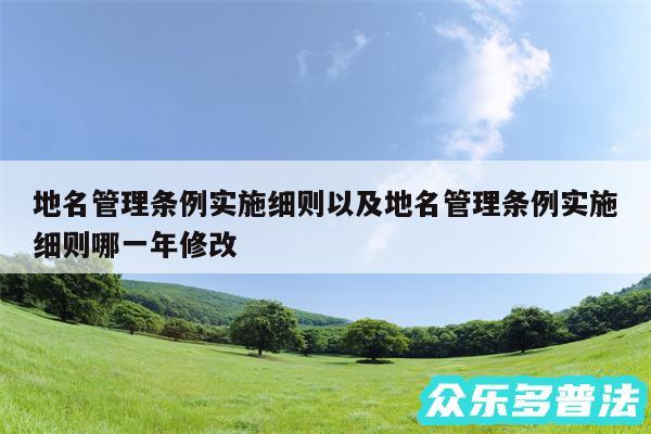 地名管理条例实施细则以及地名管理条例实施细则哪一年修改