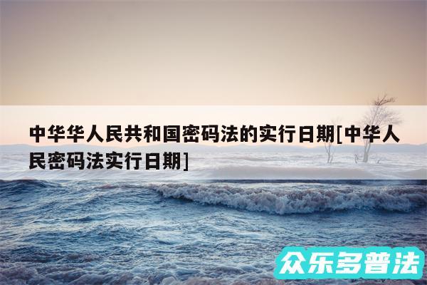 中华华人民共和国密码法的实行日期及中华人民密码法实行日期