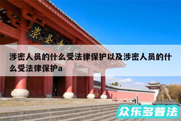 涉密人员的什么受法律保护以及涉密人员的什么受法律保护a