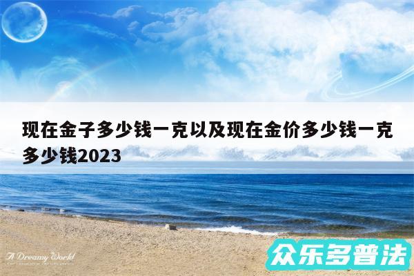 现在金子多少钱一克以及现在金价多少钱一克多少钱2024