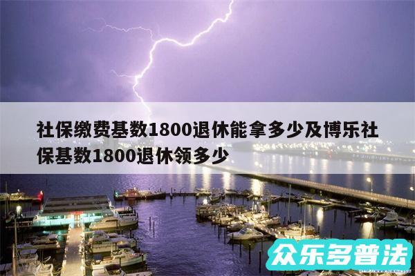 社保缴费基数1800退休能拿多少及博乐社保基数1800退休领多少