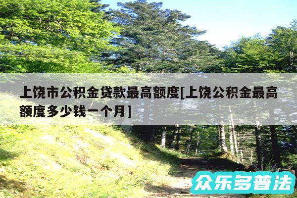 上饶市公积金贷款最高额度及上饶公积金最高额度多少钱一个月