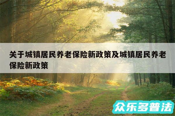 关于城镇居民养老保险新政策及城镇居民养老保险新政策