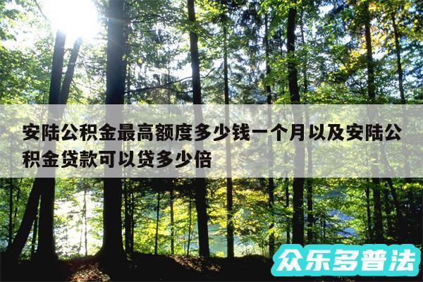 安陆公积金最高额度多少钱一个月以及安陆公积金贷款可以贷多少倍
