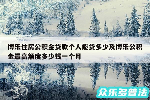 博乐住房公积金贷款个人能贷多少及博乐公积金最高额度多少钱一个月