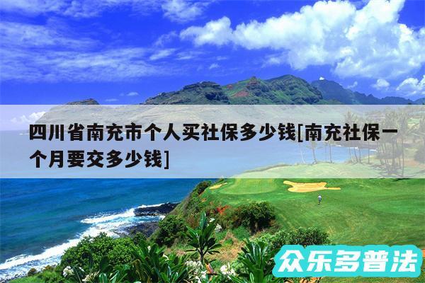 四川省南充市个人买社保多少钱及南充社保一个月要交多少钱