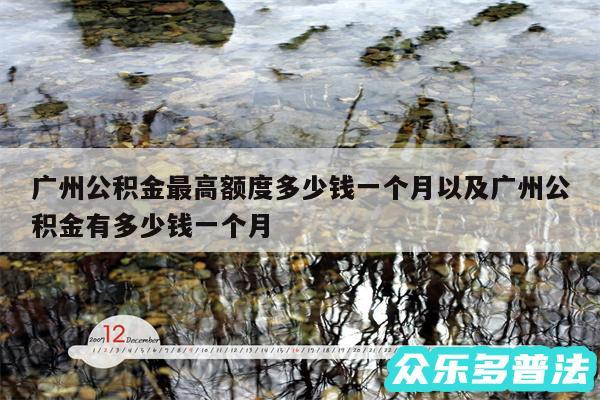 广州公积金最高额度多少钱一个月以及广州公积金有多少钱一个月