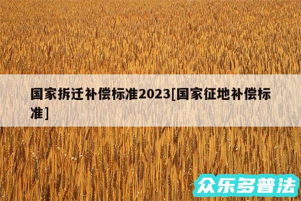 国家拆迁补偿标准2024及国家征地补偿标准