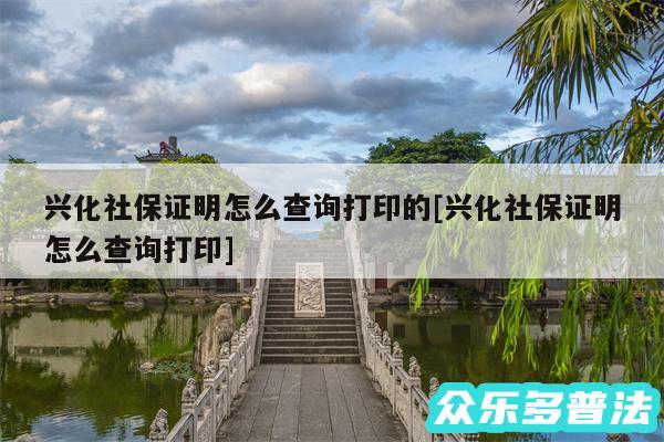 兴化社保证明怎么查询打印的及兴化社保证明怎么查询打印